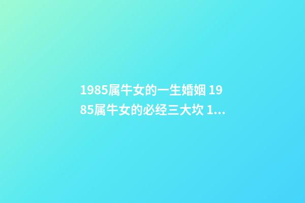 1985属牛女的一生婚姻 1985属牛女的必经三大坎 1985属牛女的一生婚姻-第1张-观点-玄机派